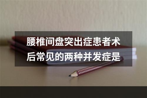 腰椎间盘突出症患者术后常见的两种并发症是