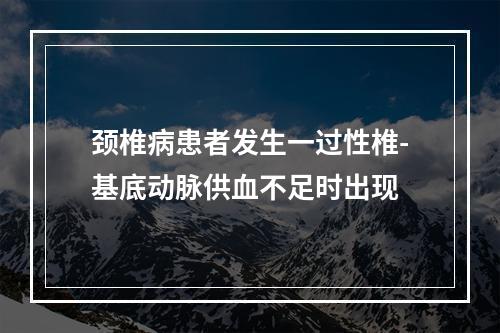 颈椎病患者发生一过性椎-基底动脉供血不足时出现