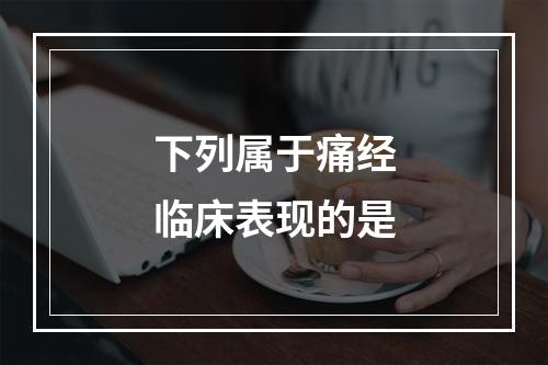 下列属于痛经临床表现的是