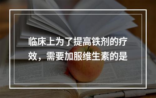 临床上为了提高铁剂的疗效，需要加服维生素的是