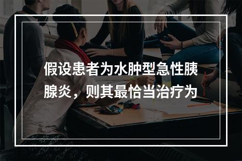 假设患者为水肿型急性胰腺炎，则其最恰当治疗为