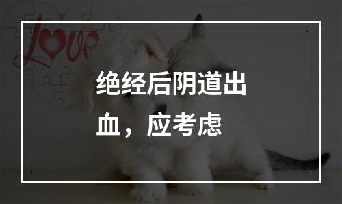 绝经后阴道出血，应考虑