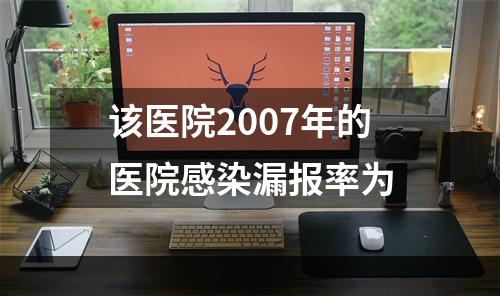 该医院2007年的医院感染漏报率为