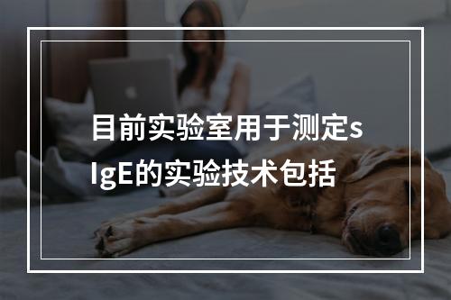 目前实验室用于测定sIgE的实验技术包括