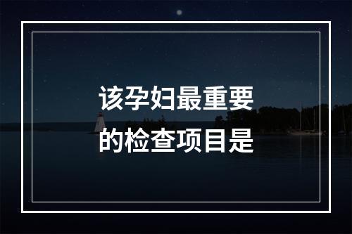 该孕妇最重要的检查项目是