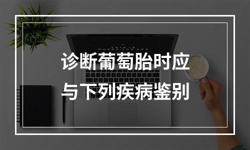 诊断葡萄胎时应与下列疾病鉴别