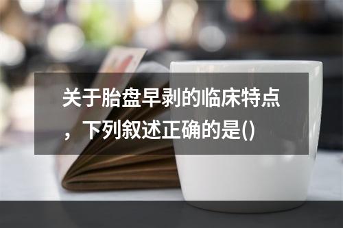 关于胎盘早剥的临床特点，下列叙述正确的是()