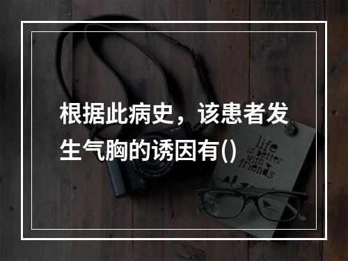 根据此病史，该患者发生气胸的诱因有()