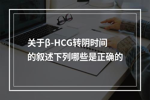 关于β-HCG转阴时间的叙述下列哪些是正确的