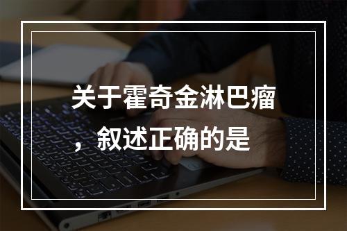 关于霍奇金淋巴瘤，叙述正确的是