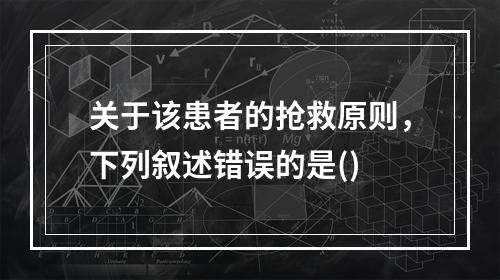 关于该患者的抢救原则，下列叙述错误的是()