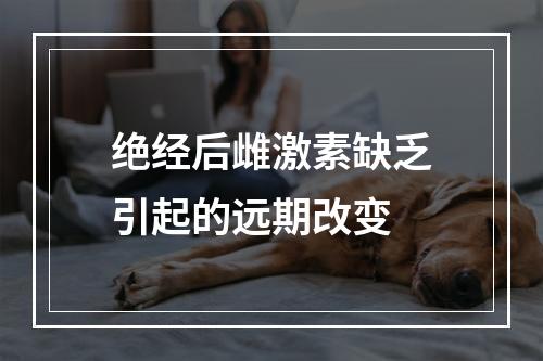 绝经后雌激素缺乏引起的远期改变