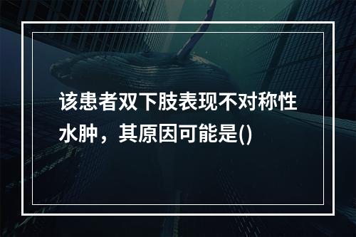 该患者双下肢表现不对称性水肿，其原因可能是()