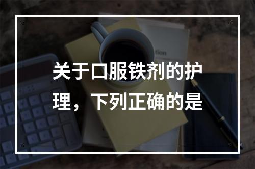 关于口服铁剂的护理，下列正确的是