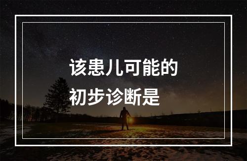 该患儿可能的初步诊断是