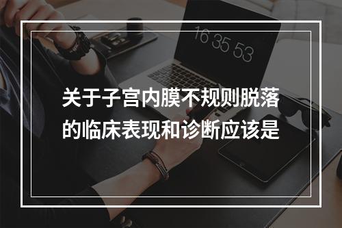 关于子宫内膜不规则脱落的临床表现和诊断应该是