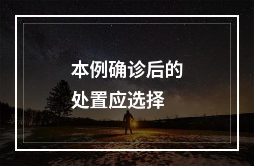 本例确诊后的处置应选择