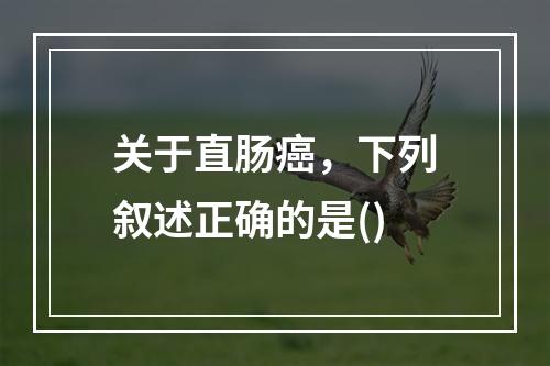 关于直肠癌，下列叙述正确的是()