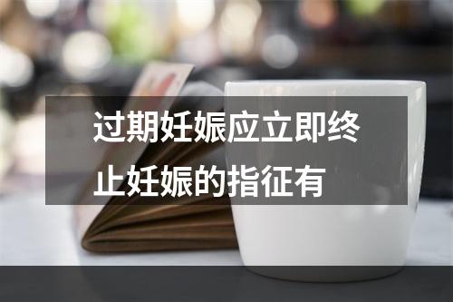 过期妊娠应立即终止妊娠的指征有