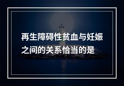 再生障碍性贫血与妊娠之间的关系恰当的是