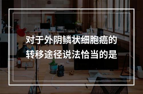 对于外阴鳞状细胞癌的转移途径说法恰当的是