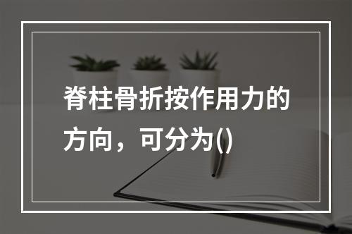 脊柱骨折按作用力的方向，可分为()