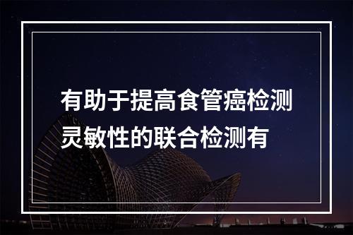 有助于提高食管癌检测灵敏性的联合检测有