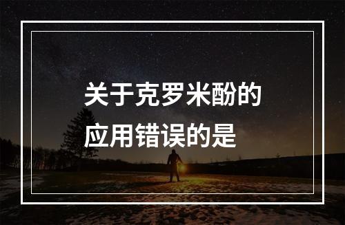 关于克罗米酚的应用错误的是