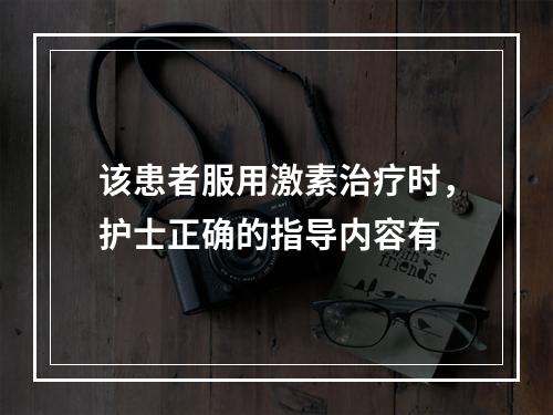 该患者服用激素治疗时，护士正确的指导内容有