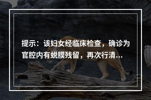 提示：该妇女经临床检查，确诊为官腔内有蜕膜残留，再次行清宫术