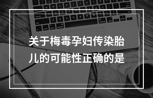 关于梅毒孕妇传染胎儿的可能性正确的是