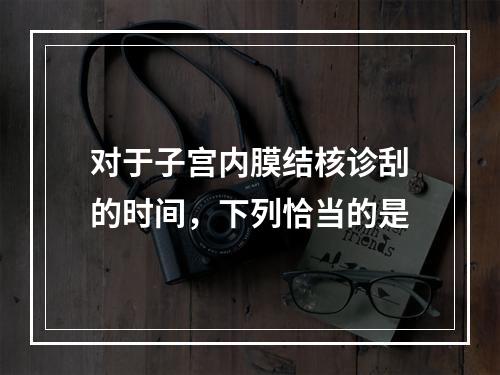 对于子宫内膜结核诊刮的时间，下列恰当的是