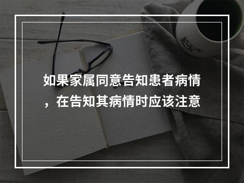 如果家属同意告知患者病情，在告知其病情时应该注意