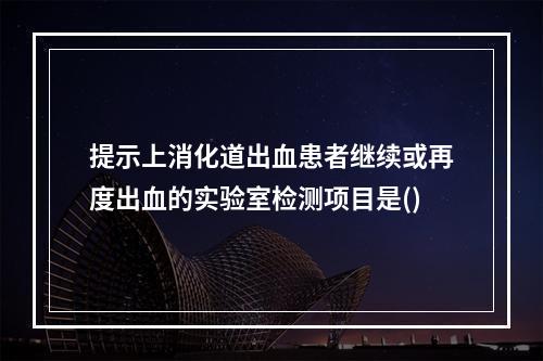 提示上消化道出血患者继续或再度出血的实验室检测项目是()