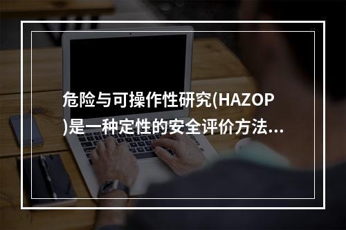 危险与可操作性研究(HAZOP)是一种定性的安全评价方法。它