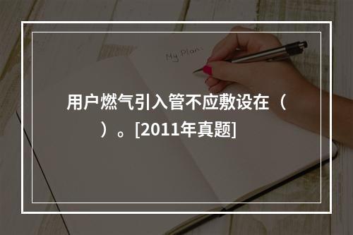 用户燃气引入管不应敷设在（　　）。[2011年真题]