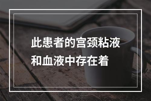 此患者的宫颈粘液和血液中存在着