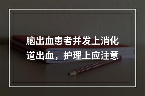 脑出血患者并发上消化道出血，护理上应注意