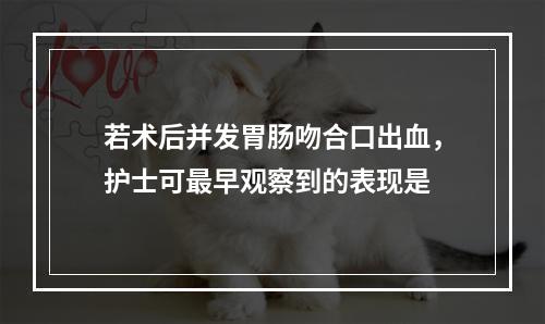 若术后并发胃肠吻合口出血，护士可最早观察到的表现是