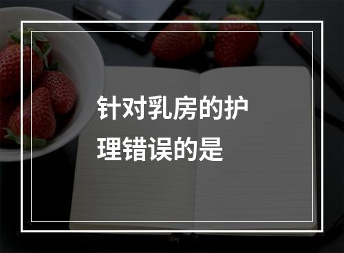 针对乳房的护理错误的是