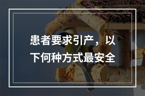 患者要求引产，以下何种方式最安全