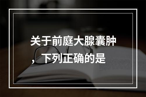 关于前庭大腺囊肿，下列正确的是