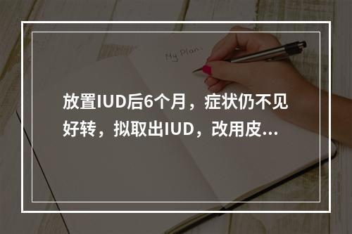 放置IUD后6个月，症状仍不见好转，拟取出IUD，改用皮下埋