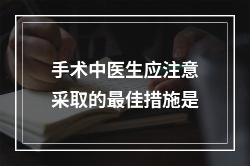 手术中医生应注意采取的最佳措施是