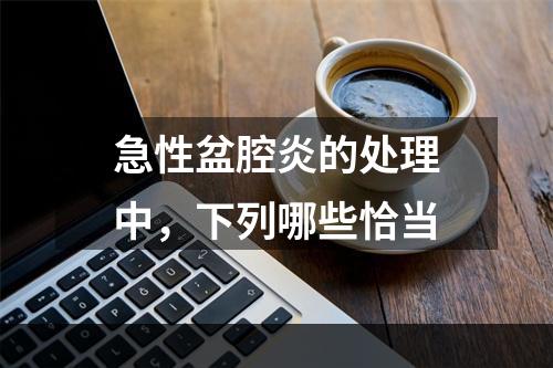 急性盆腔炎的处理中，下列哪些恰当