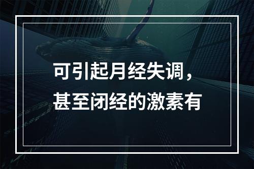 可引起月经失调，甚至闭经的激素有