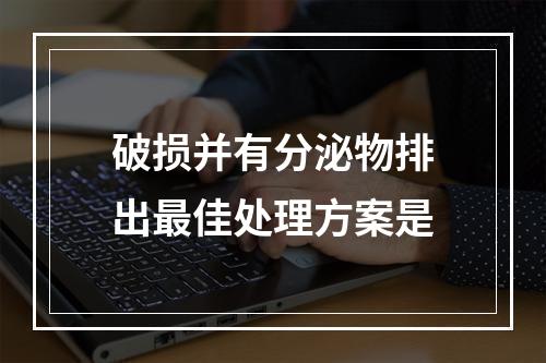 破损并有分泌物排出最佳处理方案是