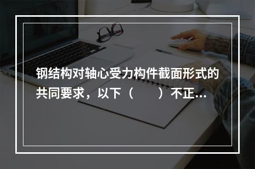 钢结构对轴心受力构件截面形式的共同要求，以下（　　）不正确