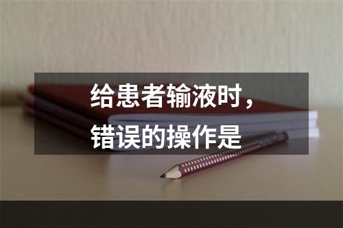 给患者输液时，错误的操作是