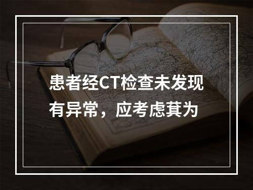 患者经CT检查未发现有异常，应考虑萁为